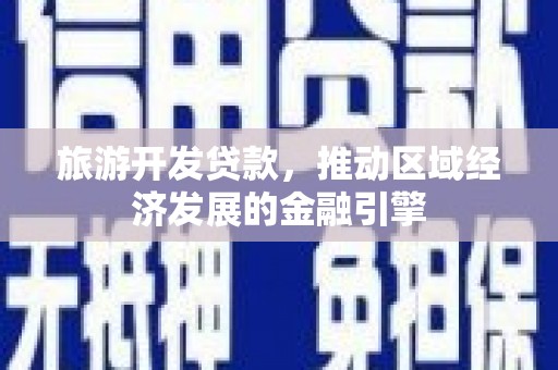 景泰旅游开发贷款，推动区域经济发展的金融引擎