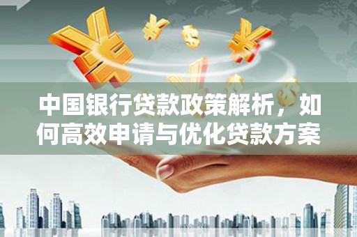 聂荣中国银行贷款政策解析，如何高效申请与优化贷款方案