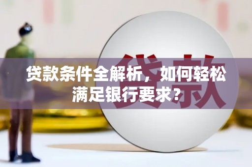丰宁贷款条件全解析，如何轻松满足银行要求？