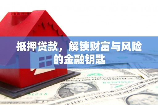 古丈抵押贷款，解锁财富与风险的金融钥匙