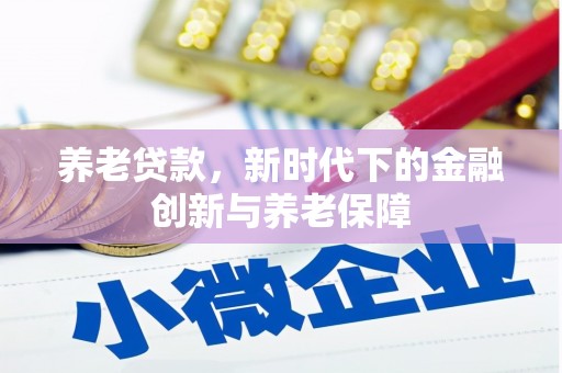 稷山养老贷款，新时代下的金融创新与养老保障
