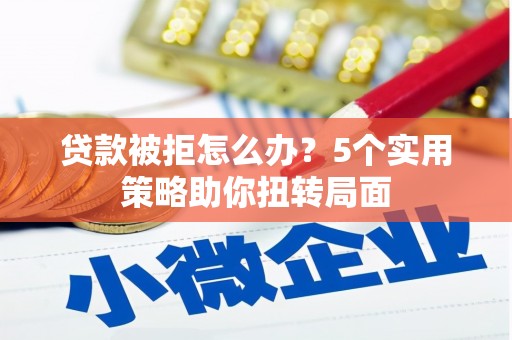 洪洞贷款被拒怎么办？5个实用策略助你扭转局面
