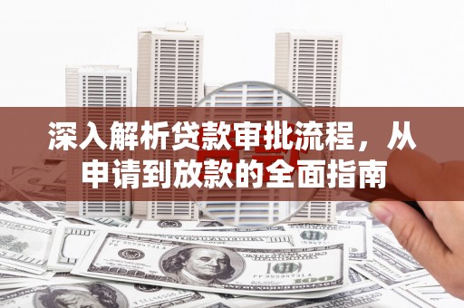 东乡族深入解析贷款审批流程，从申请到放款的全面指南