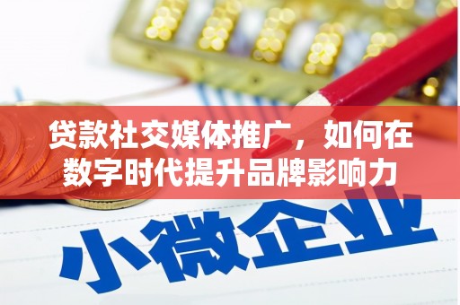 务川贷款社交媒体推广，如何在数字时代提升品牌影响力