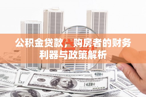 顺城公积金贷款，购房者的财务利器与政策解析