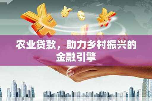 通道农业贷款，助力乡村振兴的金融引擎