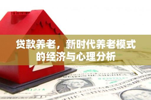 玄武贷款养老，新时代养老模式的经济与心理分析