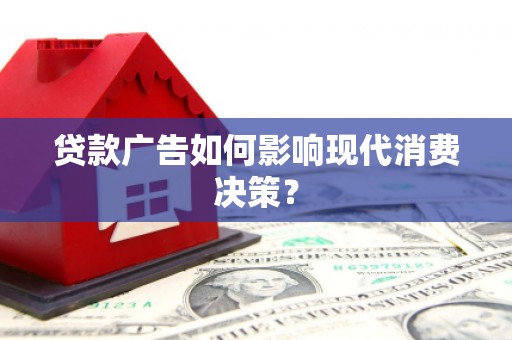 南票贷款广告如何影响现代消费决策？