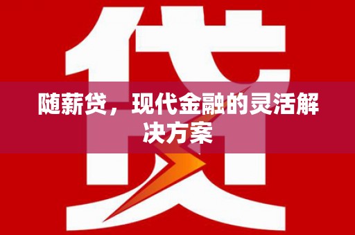 伊吾随薪贷，现代金融的灵活解决方案