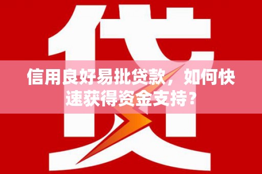 商都信用良好易批贷款，如何快速获得资金支持？