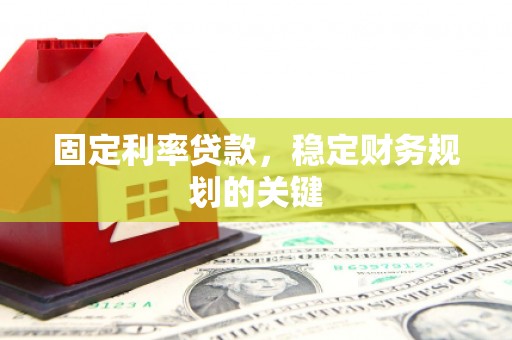 秦汉固定利率贷款，稳定财务规划的关键