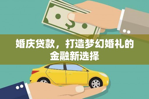 南充婚庆贷款，打造梦幻婚礼的金融新选择