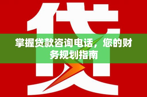 光明新区掌握贷款咨询电话，您的财务规划指南