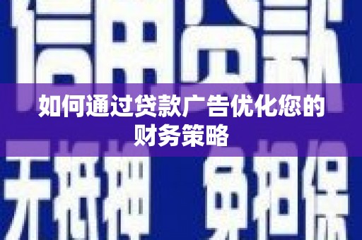 茄萣如何通过贷款广告优化您的财务策略