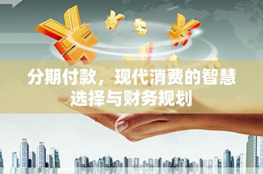 九原分期付款，现代消费的智慧选择与财务规划