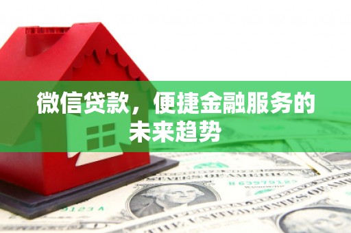 浦江微信贷款，便捷金融服务的未来趋势