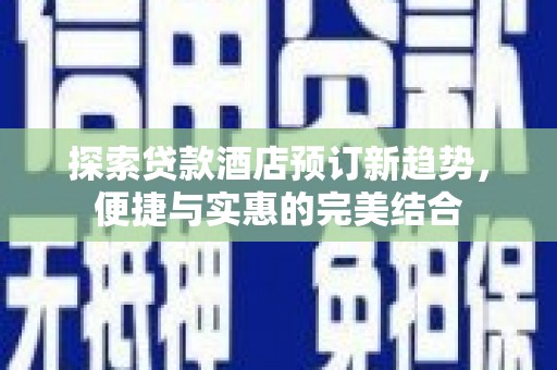 漠河探索贷款酒店预订新趋势，便捷与实惠的完美结合