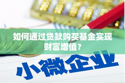武侯如何通过贷款购买基金实现财富增值？