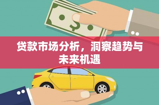 平安贷款市场分析，洞察趋势与未来机遇