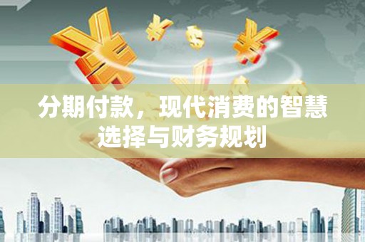 夏邑分期付款，现代消费的智慧选择与财务规划
