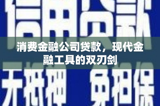 平鲁消费金融公司贷款，现代金融工具的双刃剑