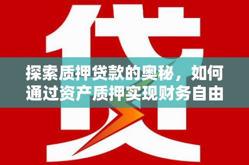 沁县探索质押贷款的奥秘，如何通过资产质押实现财务自由