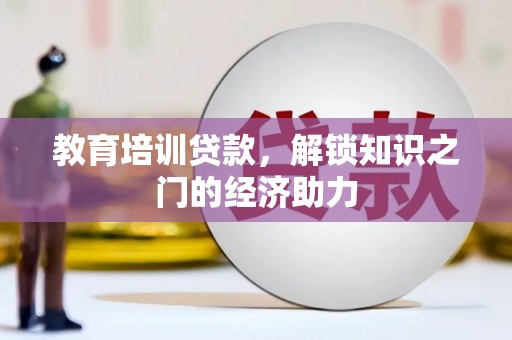 茄萣教育培训贷款，解锁知识之门的经济助力