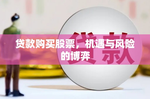 德庆贷款购买股票，机遇与风险的博弈