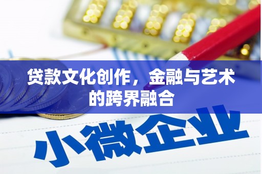 武川贷款文化创作，金融与艺术的跨界融合
