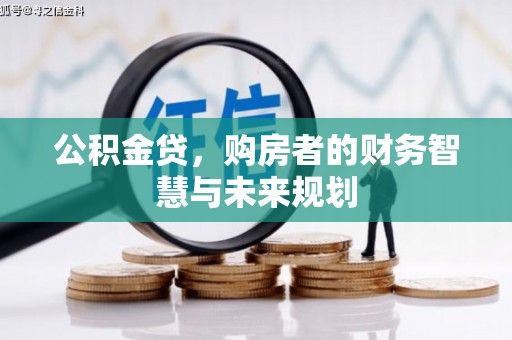 天水公积金贷，购房者的财务智慧与未来规划