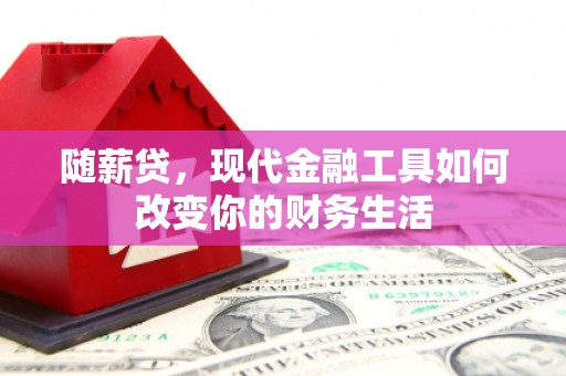 杜集随薪贷，现代金融工具如何改变你的财务生活