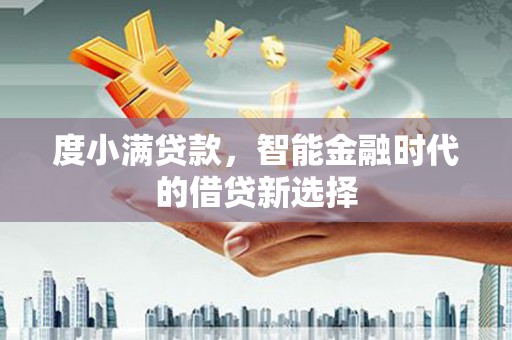 乌伊岭度小满贷款，智能金融时代的借贷新选择