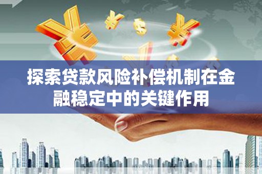梅河口探索贷款风险补偿机制在金融稳定中的关键作用
