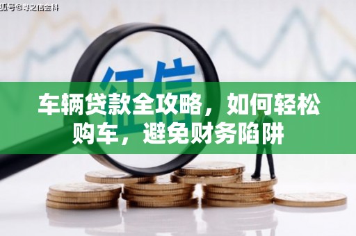 伽师车辆贷款全攻略，如何轻松购车，避免财务陷阱