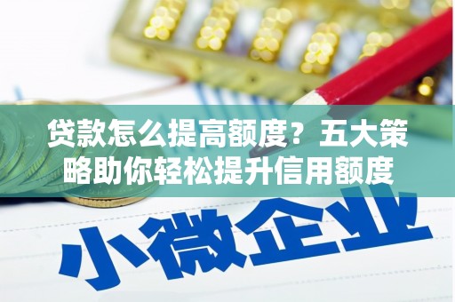 遂宁贷款怎么提高额度？五大策略助你轻松提升信用额度