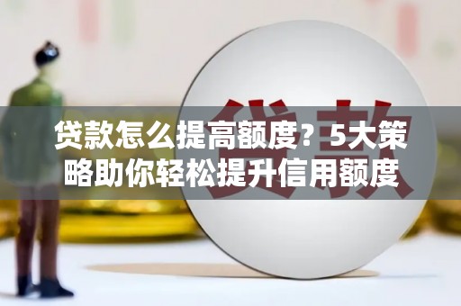 盱眙贷款怎么提高额度？5大策略助你轻松提升信用额度
