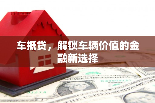 竹南车抵贷，解锁车辆价值的金融新选择