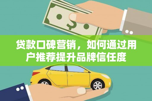 新田贷款口碑营销，如何通过用户推荐提升品牌信任度