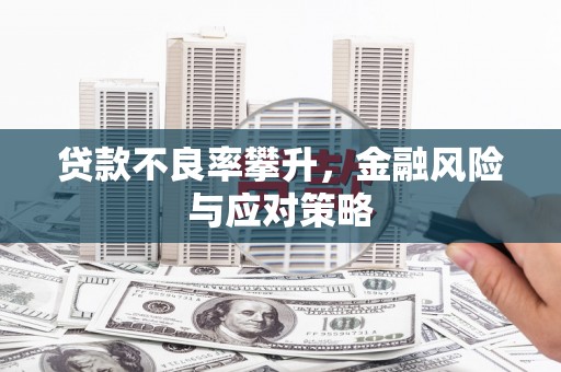 沁县贷款不良率攀升，金融风险与应对策略