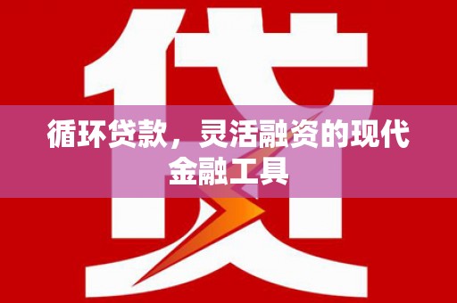濠江循环贷款，灵活融资的现代金融工具