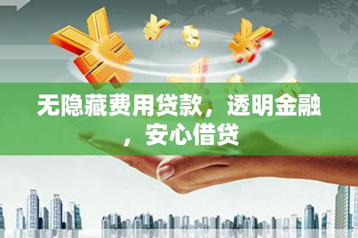太和无隐藏费用贷款，透明金融，安心借贷