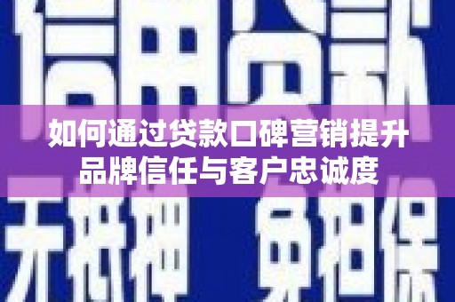永福如何通过贷款口碑营销提升品牌信任与客户忠诚度