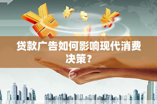 迪庆贷款广告如何影响现代消费决策？