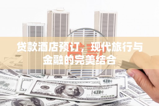 息县贷款酒店预订，现代旅行与金融的完美结合