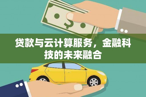 芦溪贷款与云计算服务，金融科技的未来融合