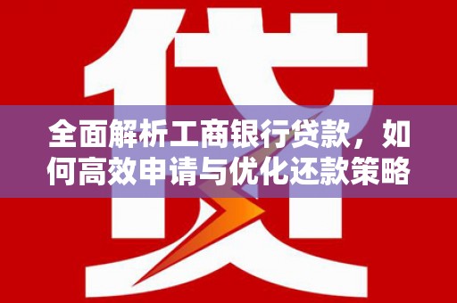 城中全面解析工商银行贷款，如何高效申请与优化还款策略