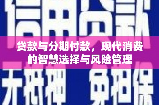 集安贷款与分期付款，现代消费的智慧选择与风险管理