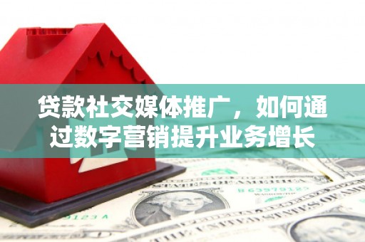 台南贷款社交媒体推广，如何通过数字营销提升业务增长