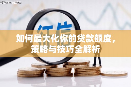 乾安如何最大化你的贷款额度，策略与技巧全解析