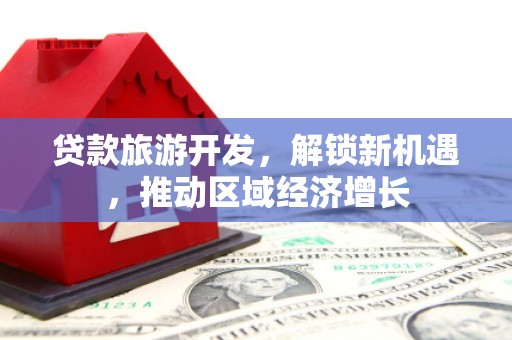 泗阳贷款旅游开发，解锁新机遇，推动区域经济增长